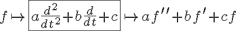 f\mapsto\fbox{$a\frac{d^2}{dt^2}+b\frac{d}{dt}+c$}\mapsto af^{\prime\prime }+bf^{\prime}+cf f\mapsto\fbox{$a\frac{d^2}{dt^2}+b\frac{d}{dt}+c$}\mapsto af^{\prime\prime }+bf^{\prime}+cf