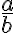 \frac{a}{b} \frac{a}{b}