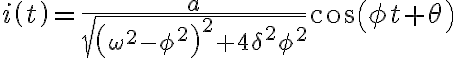  i\left( t\right) =\frac{a}{\sqrt{\left( \omega^{2}-\phi^{2}\right) ^{2}+4\delta^{2}\phi^{2}}}\cos\left( \phi t+\theta\right) 