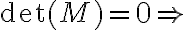\det (M) = 0 \Rightarrow