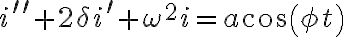  i^{\prime\prime}+2\delta i^{\prime}+\omega^{2}i=a\cos\left( \phi t\right) 