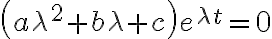 \left( a\lambda^{2}+b\lambda+c\right) e^{\lambda t}=0 \left( a\lambda^{2}+b\lambda+c\right) e^{\lambda t}=0