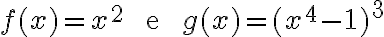 f(x) = x^2\qquad\text{ e }\qquad g(x) = (x^4 - 1)^3 f(x) = x^2\qquad\text{ e }\qquad g(x) = (x^4 - 1)^3