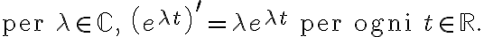 \text{per }\lambda\in\mathbb{C}\text{, }\left( e^{\lambda t}\right) ^{\prime}=\lambda e^{\lambda t}\text{ per ogni }t\in\mathbb{R}. \text{per }\lambda\in\mathbb{C}\text{, }\left( e^{\lambda t}\right) ^{\prime}=\lambda e^{\lambda t}\text{ per ogni }t\in\mathbb{R}.