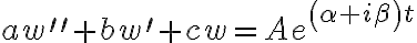 aw^{\prime\prime}+bw^{\prime}+cw=Ae^{\left( \alpha+i\beta\right) t} aw^{\prime\prime}+bw^{\prime}+cw=Ae^{\left( \alpha+i\beta\right) t}