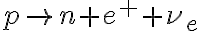 p \rightarrow n + e^{+} +\nu_e p \rightarrow n + e^{+} +\nu_e