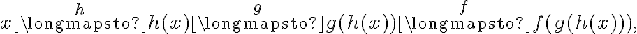 x\stackrel{h}\longmapsto h(x)\stackrel{g}\longmapsto g(h(x)) \stackrel{f}\longmapsto f(g(h(x))), x\stackrel{h}\longmapsto h(x)\stackrel{g}\longmapsto g(h(x)) \stackrel{f}\longmapsto f(g(h(x))),