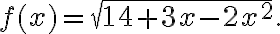 f(x) = \sqrt{14+3x-2x^2}. f(x) = \sqrt{14+3x-2x^2}.