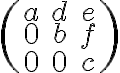 \begin{pmatrix} a& d& e \\ 0& b& f \\ 0& 0& c \end{pmatrix}