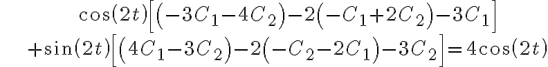  \begin{align*} & \cos\left( 2t\right) \left[ \left( -3C_{1}-4C_{2}\right) -2\left( -C_{1}+2C_{2}\right) -3C_{1}\right] \\ & +\sin\left( 2t\right) \left[ \left( 4C_{1}-3C_{2}\right) -2\left( -C_{2}-2C_{1}\right) -3C_{2}\right] =4\cos\left( 2t\right) \end{align*} 