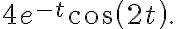 4e^{-t}\cos\left( 2t\right) . 4e^{-t}\cos\left( 2t\right) .