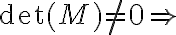 \det (M) \neq 0 \Rightarrow