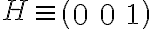 H\equiv\left( {\begin{array}{l}0&0&1\end{array}} \right)