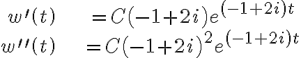 \begin{align*} w^{\prime}\left( t\right) & =C\left( -1+2i\right) e^{\left( -1+2i\right) t}\\ w^{\prime\prime}\left( t\right) & =C\left( -1+2i\right) ^{2}e^{\left( -1+2i\right) t} \end{align*} \begin{align*} w^{\prime}\left( t\right) & =C\left( -1+2i\right) e^{\left( -1+2i\right) t}\\ w^{\prime\prime}\left( t\right) & =C\left( -1+2i\right) ^{2}e^{\left( -1+2i\right) t} \end{align*}