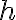 h h