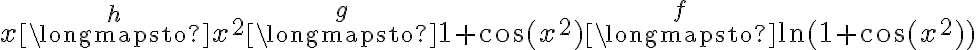 x\stackrel{h}\longmapsto x^2\stackrel{g}\longmapsto 1+\cos(x^2) \stackrel{f}\longmapsto \ln(1+\cos(x^2)) x\stackrel{h}\longmapsto x^2\stackrel{g}\longmapsto 1+\cos(x^2) \stackrel{f}\longmapsto \ln(1+\cos(x^2))