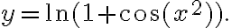 y=\ln(1+\cos(x^2)). y=\ln(1+\cos(x^2)).