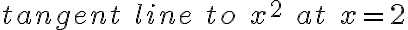 tangent\; line\; to\; x^2\; at\; x = 2 tangent\; line\; to\; x^2\; at\; x = 2