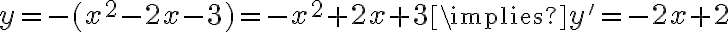 y = -(x^2 - 2x - 3) = -x^2 + 2x + 3 \implies y' = -2x + 2 y = -(x^2 - 2x - 3) = -x^2 + 2x + 3 \implies y' = -2x + 2