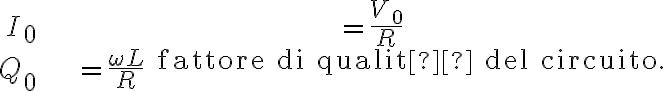  \begin{align*} I_{0} & =\frac{V_{0}}{R}\\ Q_{0} & =\frac{\omega L}{R} \text{ fattore di qualità del circuito.} \end{align*} 