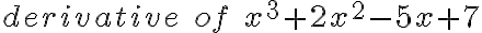 derivative\; of\; x^3 + 2x^2 - 5x + 7 derivative\; of\; x^3 + 2x^2 - 5x + 7