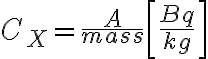  C_X = \frac{A}{mass} \left[\frac{Bq}{kg} \right] 
