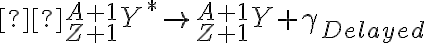  {}_{Z+1}^{A+1}Y^{\ast} \rightarrow {}_{Z+1}^{A+1}Y+\gamma_{Delayed} 