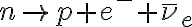 n \rightarrow p + e^- + \bar \nu_e n \rightarrow p + e^- + \bar \nu_e