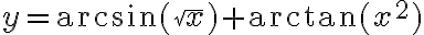 y = \arcsin(\sqrt{x}) + \arctan(x^2) y = \arcsin(\sqrt{x}) + \arctan(x^2)