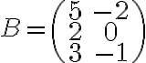 B=\begin{pmatrix} 5& -2 \\ 2& 0 \\ 3& -1 \end{pmatrix}