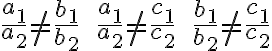 \frac{a_1}{a_2} \ne \frac{b_1}{b_2} \qquad \frac{a_1}{a_2}\ne \frac{c_1}{c_2} \qquad \frac{b_1}{b_2} \ne \frac{c_1}{c_2} \frac{a_1}{a_2} \ne \frac{b_1}{b_2} \qquad \frac{a_1}{a_2}\ne \frac{c_1}{c_2} \qquad \frac{b_1}{b_2} \ne \frac{c_1}{c_2}