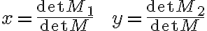 x= \frac{\det M_1}{\det M} \quad\quad\quad y= \frac{\det M_2}{\det M} x= \frac{\det M_1}{\det M} \quad\quad\quad y= \frac{\det M_2}{\det M}