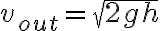  v_{out} = \sqrt{2 g h} 