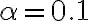  \alpha = 0.1 