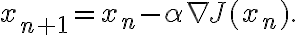  x_{n+1} = x_n - \alpha \nabla J(x_n). 