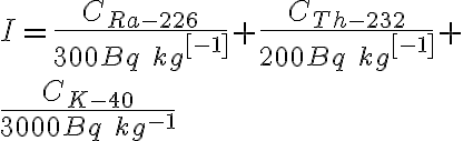  I= \frac{C_{Ra-226}}{300Bq\ kg^{[-1]}} + \frac{C_{Th-232}}{200Bq\ kg^{{[ -1]}}} +\\ \frac{C_{K-40}}{3000Bq\ kg^{-1}} 