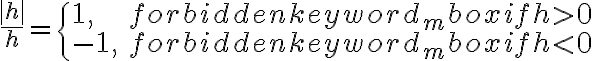  \frac{|h|}{h}=\begin{cases} 1, & \mbox{if }h > 0 \\ -1, & \mbox{if } h < 0 \end{cases}