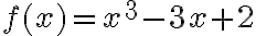 f(x) = x^3 - 3x + 2