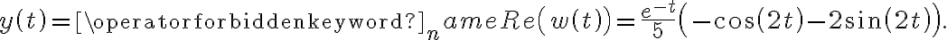 y\left( t\right) =\operatorname{Re}\left( w\left( t\right) \right) =\frac{e^{-t}}{5}\left( -\cos\left( 2t\right) -2\sin\left( 2t\right) \right) . y\left( t\right) =\operatorname{Re}\left( w\left( t\right) \right) =\frac{e^{-t}}{5}\left( -\cos\left( 2t\right) -2\sin\left( 2t\right) \right) .