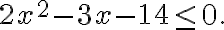 2x^2-3x-14 \leq 0. 2x^2-3x-14 \leq 0.