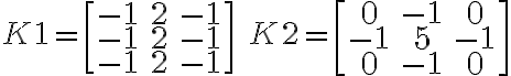 K1 =
\begin{bmatrix}
-1 & 2 & -1\\
-1 & 2 & -1\\
-1 & 2 & -1
\end{bmatrix}
\quad
K2 =
\begin{bmatrix}
0 & -1 & 0\\
-1 & 5 & -1\\
0 & -1 & 0
\end{bmatrix}
K1 =
\begin{bmatrix}
-1 & 2 & -1\\
-1 & 2 & -1\\
-1 & 2 & -1
\end{bmatrix}
\quad
K2 =
\begin{bmatrix}
0 & -1 & 0\\
-1 & 5 & -1\\
0 & -1 & 0
\end{bmatrix}