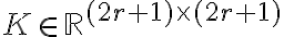 K \in \mathbb{R}^{(2r+1)\times(2r+1)}