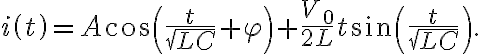  i\left( t\right) =A\cos\left( \frac{t}{\sqrt{LC}}+\varphi\right) +\frac{V_{0}}{2L}t\sin\left( \frac{t}{\sqrt{LC}}\right) . 