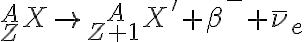 {}_{Z}^{A}X \rightarrow {}_{Z+1}^{\ \ \ A}X' + \beta^{-} + \bar \nu_{e} {}_{Z}^{A}X \rightarrow {}_{Z+1}^{\ \ \ A}X' + \beta^{-} + \bar \nu_{e}