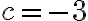 c = -3
