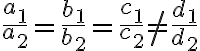 \frac{a_1}{a_2} = \frac{b_1}{b_2} = \frac{c_1}{c_2} \ne \frac{d_1}{d_2} \frac{a_1}{a_2} = \frac{b_1}{b_2} = \frac{c_1}{c_2} \ne \frac{d_1}{d_2}
