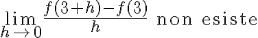 \lim_{h\to 0}\frac{f(3+h)-f(3)}{h}\qquad \text{non esiste} \lim_{h\to 0}\frac{f(3+h)-f(3)}{h}\qquad \text{non esiste}