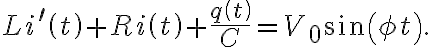  Li^{\prime}\left( t\right) +Ri\left( t\right) +\frac{q\left( t\right) }{C}=V_{0}\sin\left( \phi t\right) . 