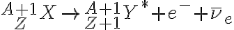  {}_{\ \ \ Z}^{A+1}X \rightarrow {}_{Z+1}^{A+1}Y^{\ast}+e^{-}+\bar{\nu}_{e} 