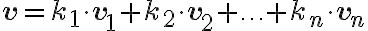 \textbf{v} = k_1 \cdot \textbf{v}_1 + k_2 \cdot \textbf{v}_2 + \ldots + k_n \cdot \textbf{v}_n \textbf{v} = k_1 \cdot \textbf{v}_1 + k_2 \cdot \textbf{v}_2 + \ldots + k_n \cdot \textbf{v}_n